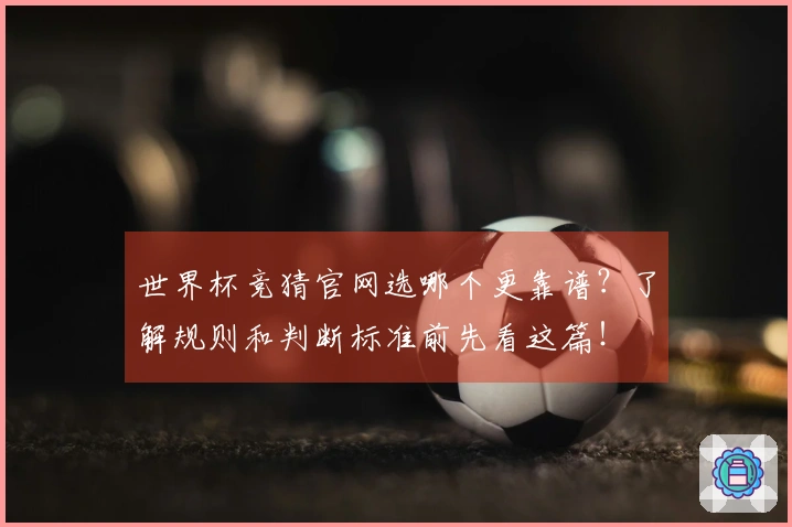世界杯竞猜官网选哪个更靠谱？了解规则和判断标准前先看这篇！