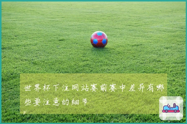世界杯下注网站赛前赛中差异有哪些要注意的细节